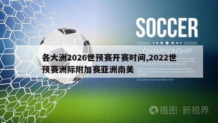 各大洲2026世预赛开赛时间,2022世预赛洲际附加赛亚洲南美