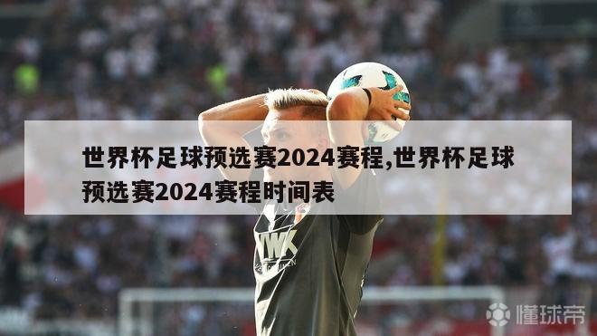 世界杯足球预选赛2024赛程,世界杯足球预选赛2024赛程时间表
