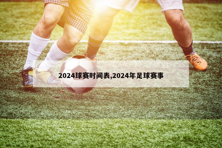 2024球赛时间表,2024年足球赛事
