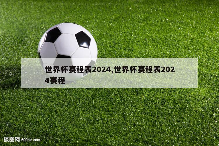 世界杯赛程表2024,世界杯赛程表2024赛程
